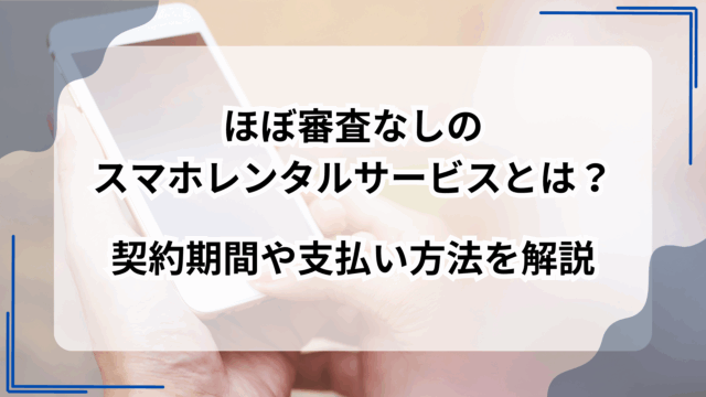 ほぼ審査なしのスマホレンタルサービスとは？契約期間や支払い方法を解説のアイキャッチ