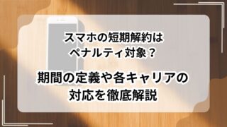 スマホの短期解約はペナルティ対象？期間の定義や各キャリアの対応を徹底解説のアイキャッチ