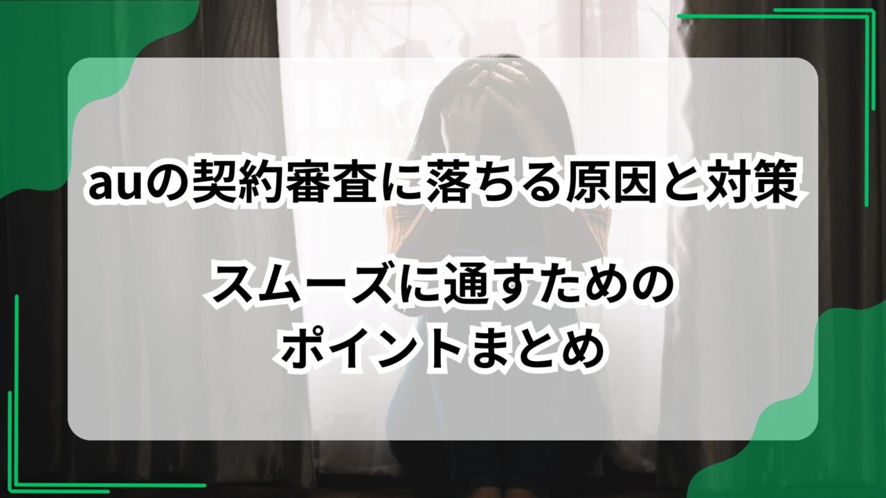 auの契約審査に落ちる原因と対策｜スムーズに通すためのポイントまとめのアイキャッチ