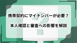 携帯契約にマイナンバーが必要？本人確認と審査への影響を解説のアイキャッチ