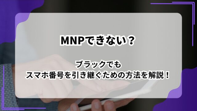 MNPできない？ブラックでもスマホ番号を引き継ぐための方法を解説！のアイキャッチ