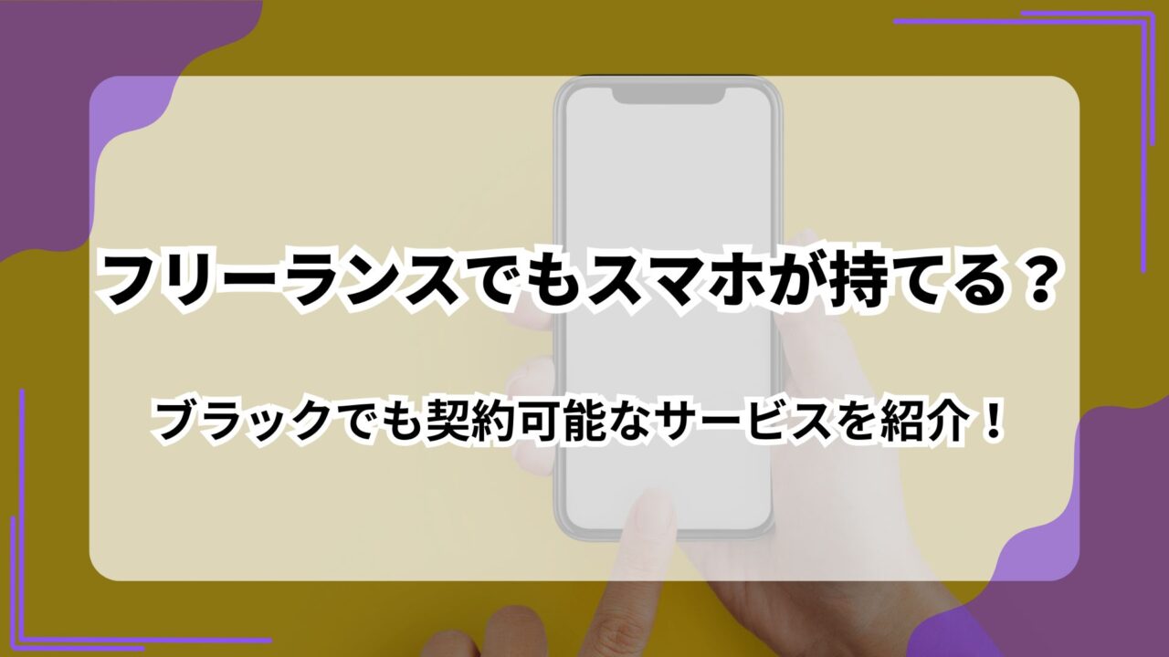 フリーランスでもスマホが持てる？_ブラックでも契約可能なサービスを紹介！のアイキャッチ