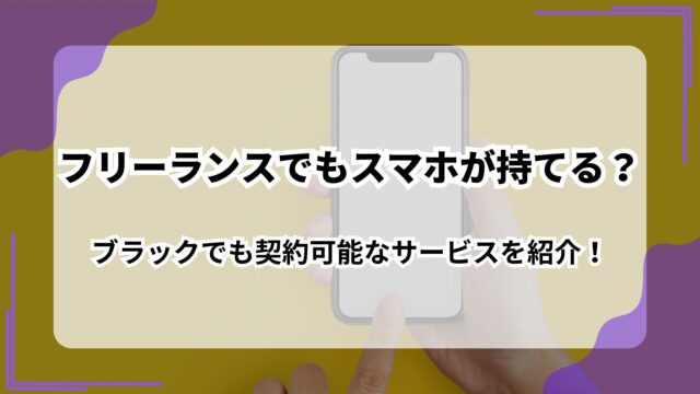 フリーランスでもスマホが持てる？_ブラックでも契約可能なサービスを紹介！のアイキャッチ