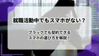 就職活動中でもスマホがない？ブラックでも契約できるスマホの選び方を解説！のアイキャッチ