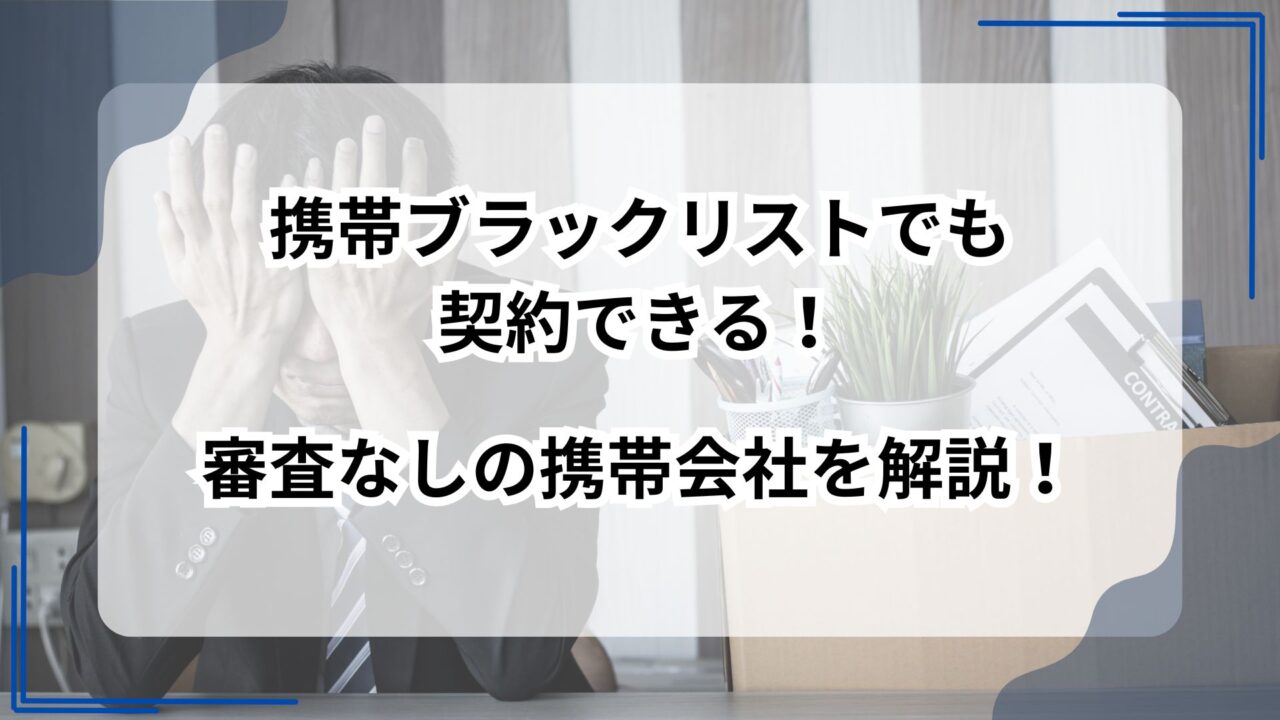 携帯ブラックリストでも契約できる！審査なしの携帯会社を解説！のアイキャッチ