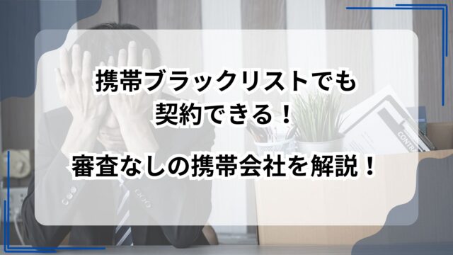携帯ブラックリストでも契約できる！審査なしの携帯会社を解説！のアイキャッチ