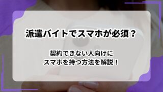 派遣バイトでスマホが必須？契約できない人向けにスマホを持つ方法を解説！のアイキャッチ