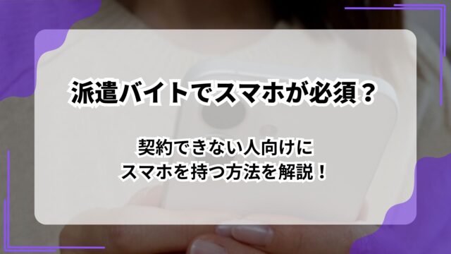 派遣バイトでスマホが必須？契約できない人向けにスマホを持つ方法を解説！のアイキャッチ
