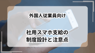 外国人従業員向け社用スマホ支給の制度設計と注意点