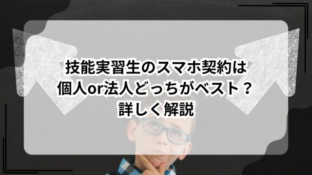 技能実習生のスマホ契約は個人or法人どっちがベスト？詳しく解説のアイキャッチ