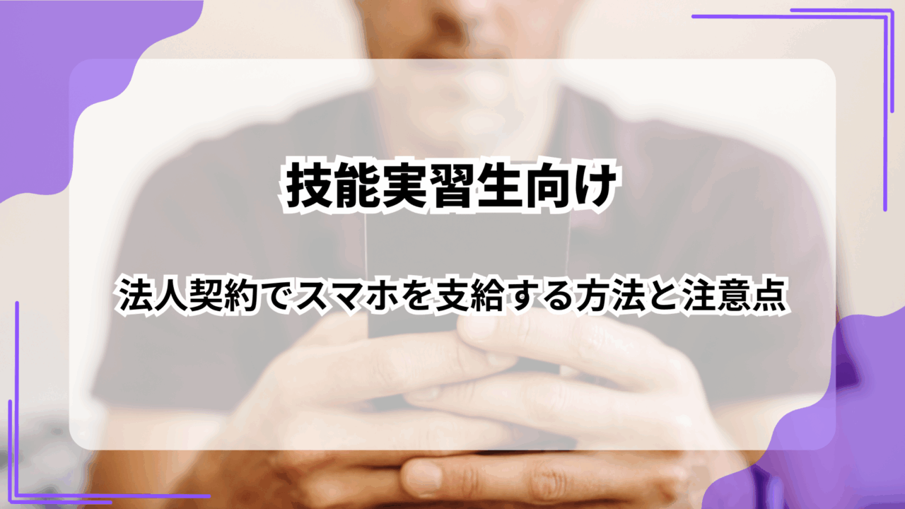 【技能実習生向け】法人契約でスマホを支給する方法と注意点