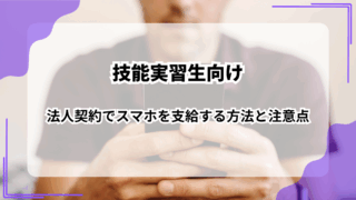 【技能実習生向け】法人契約でスマホを支給する方法と注意点