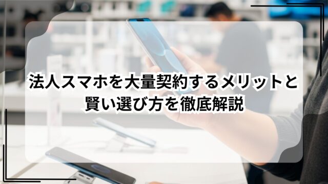 法人スマホを大量契約するメリットと賢い選び方を徹底解説のアイキャッチ