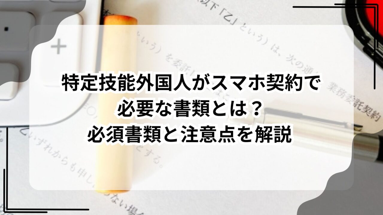 特定技能外国人がスマホ契約で必要な書類とは？必須書類と注意点を解説のアイキャッチ