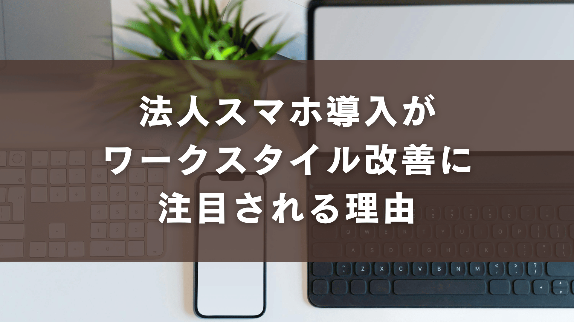 法人スマホ導入がワークスタイル改善に注目される理由