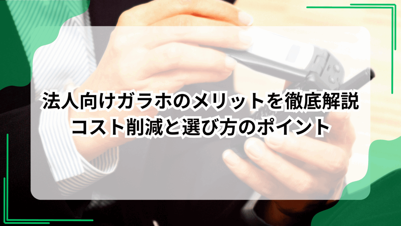 法人向けガラホのメリットを徹底解説｜コスト削減と選び方のポイント
