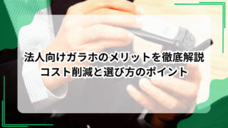 法人向けガラホのメリットを徹底解説｜コスト削減と選び方のポイント