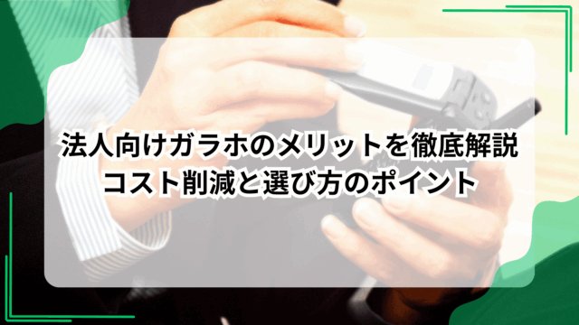 法人向けガラホのメリットを徹底解説｜コスト削減と選び方のポイント