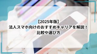 2025年版｜法人スマホ向けのおすすめキャリアを解説！比較や選び方についてものアイキャッチ