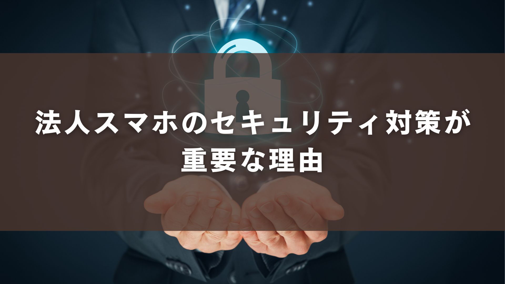 法人スマホのセキュリティ対策が重要な理由
