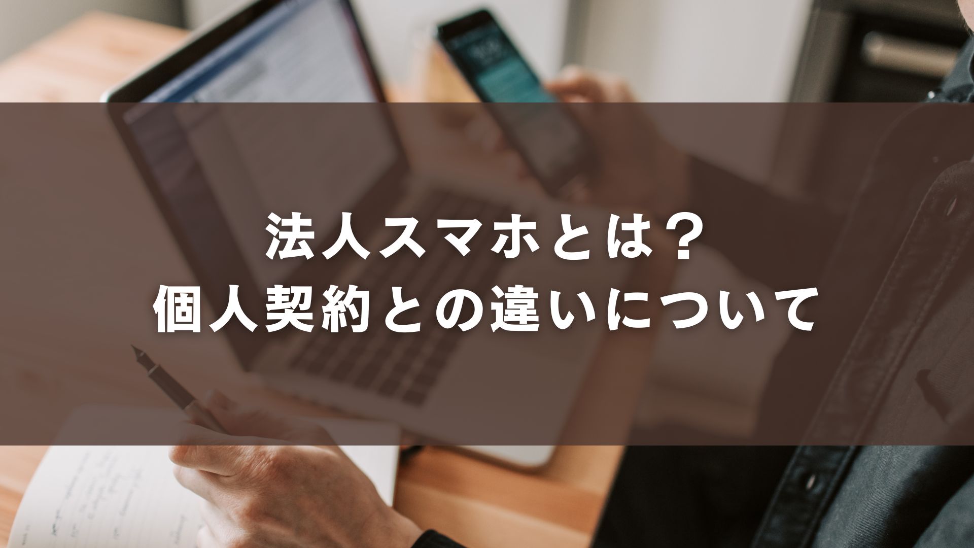 法人スマホ(法人携帯)とは?個人契約との違いについて