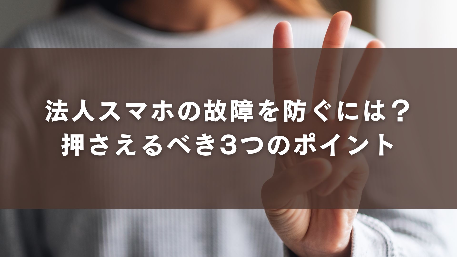 法人スマホの故障を防ぐには？押さえるべき3つのポイント