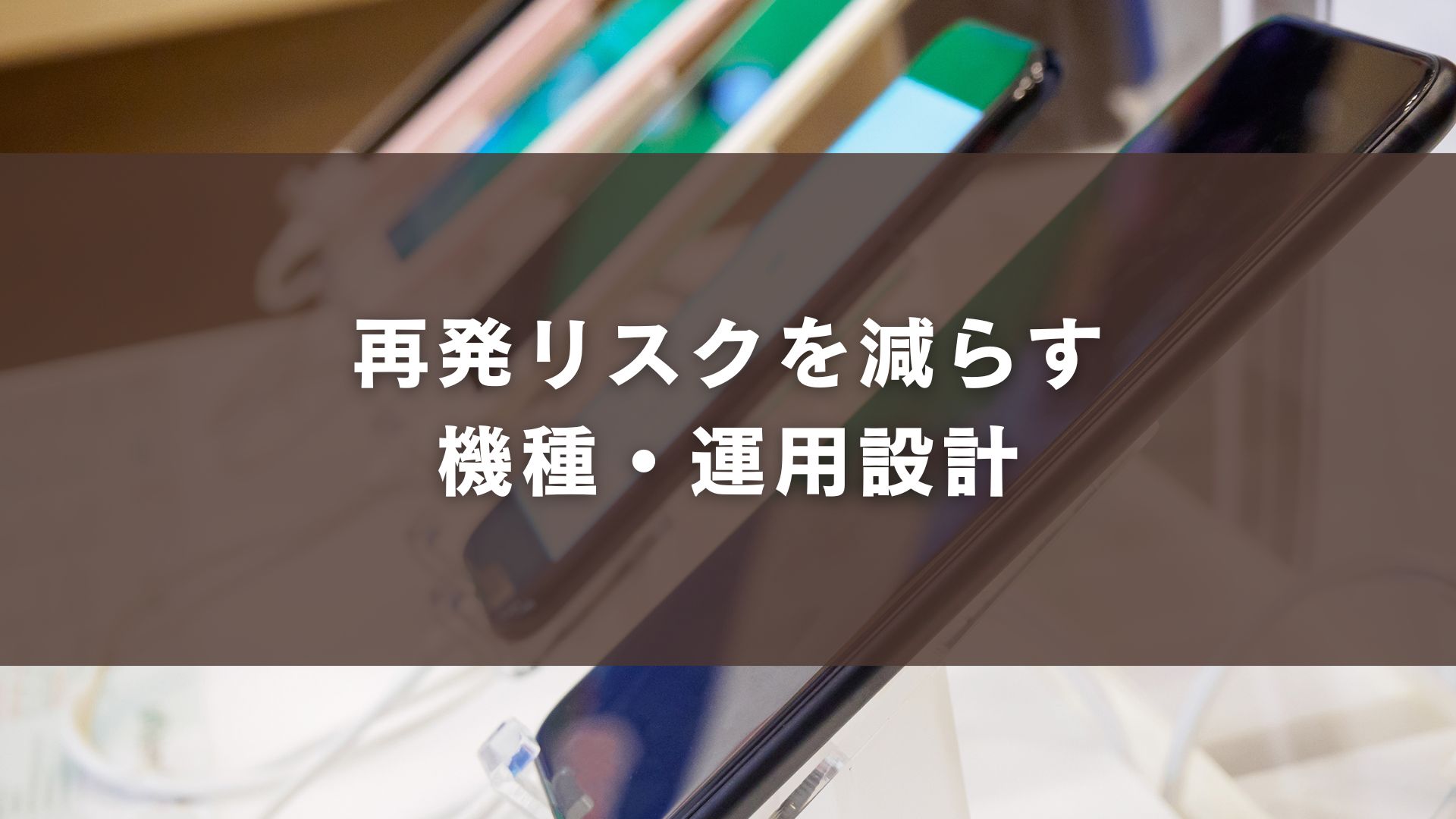 再発リスクを減らす機種・運用設計