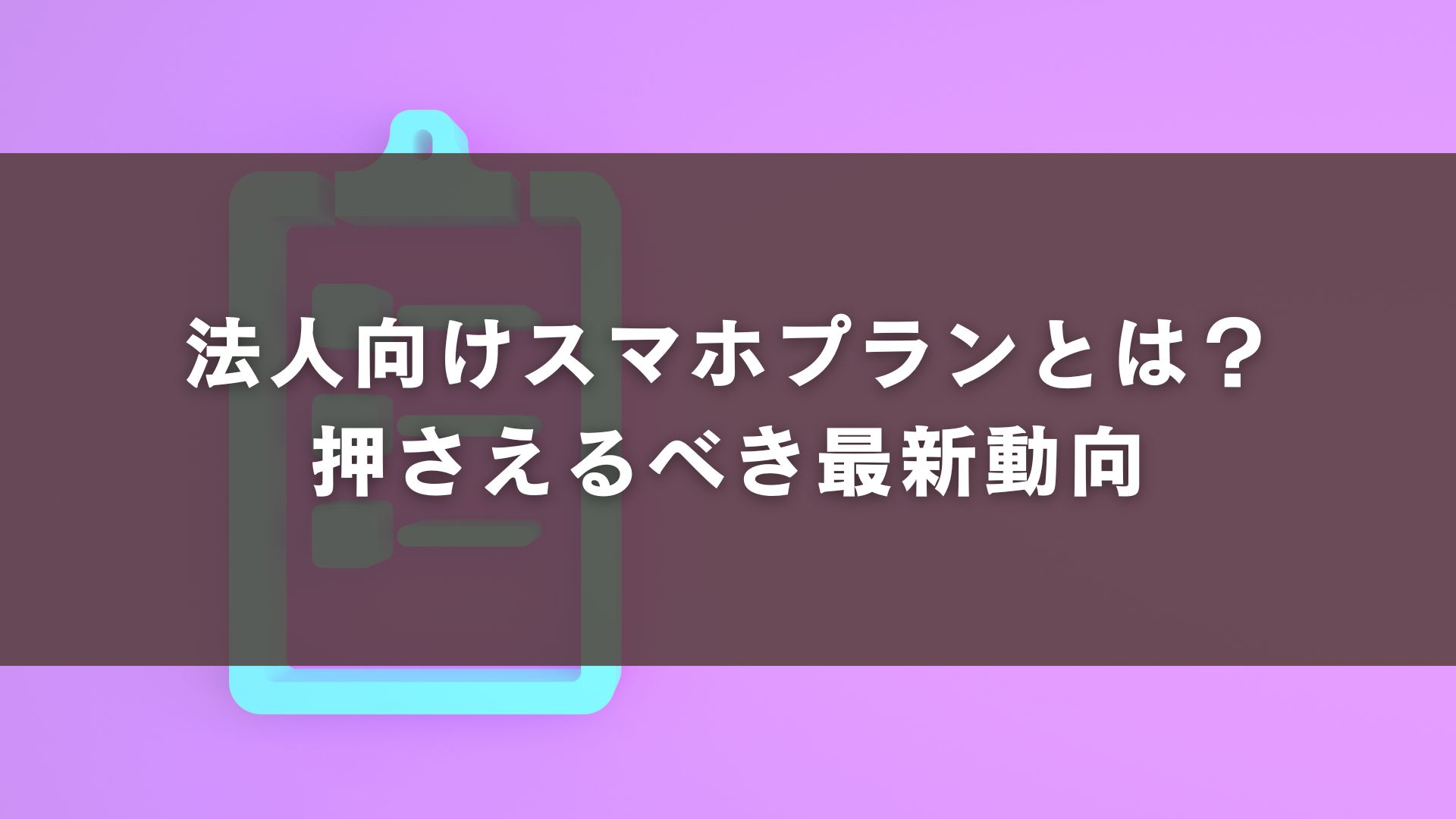 法人向けスマホプランとは？押さえるべき最新動向