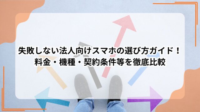失敗しない法人向けスマホの選び方ガイド！料金・機種・契約条件等を徹底比較のアイキャッチ
