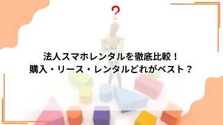 法人スマホレンタルを徹底比較！ 購入・リース・レンタルどれがベスト？のアイキャッチ