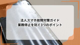 法人スマホ故障対策ガイド 業務停止を防ぐ3つのポイントのアイキャッチ