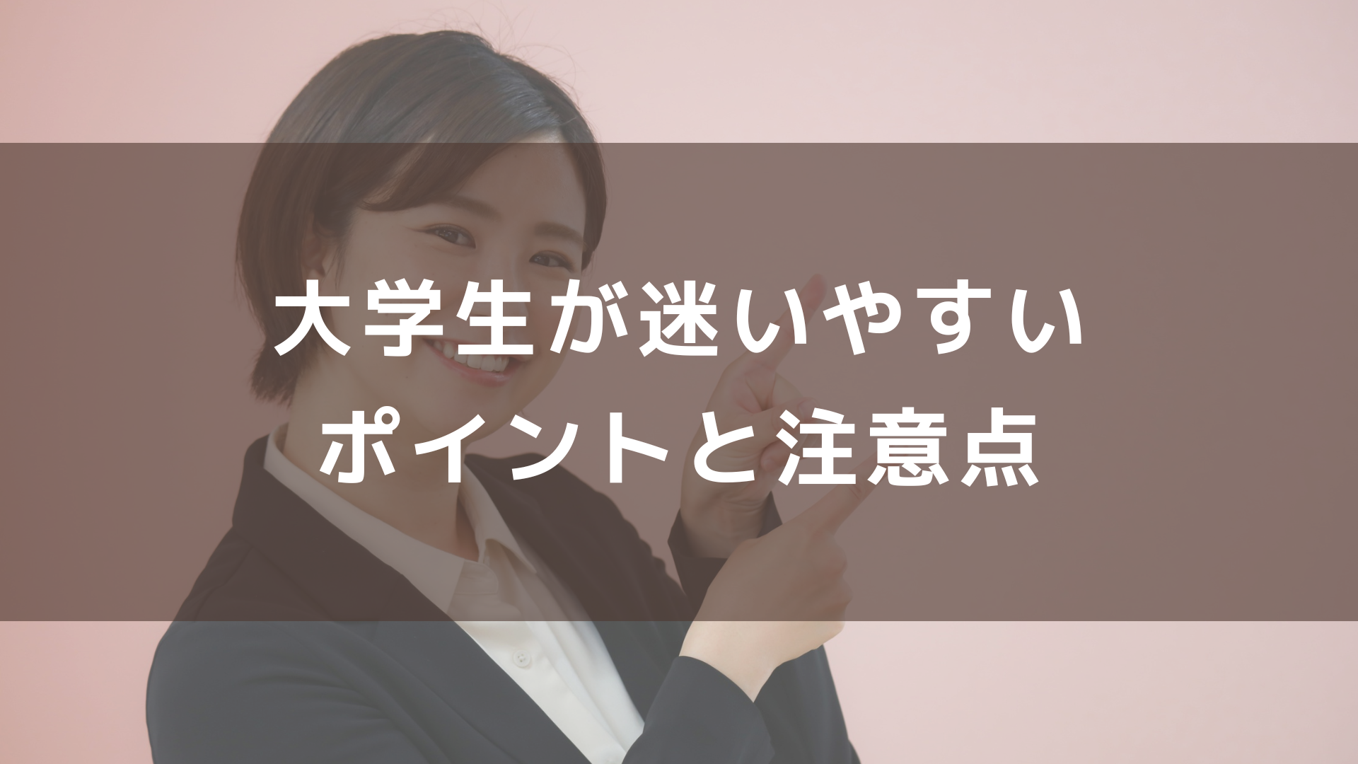 大学生が迷いやすいポイントと注意点