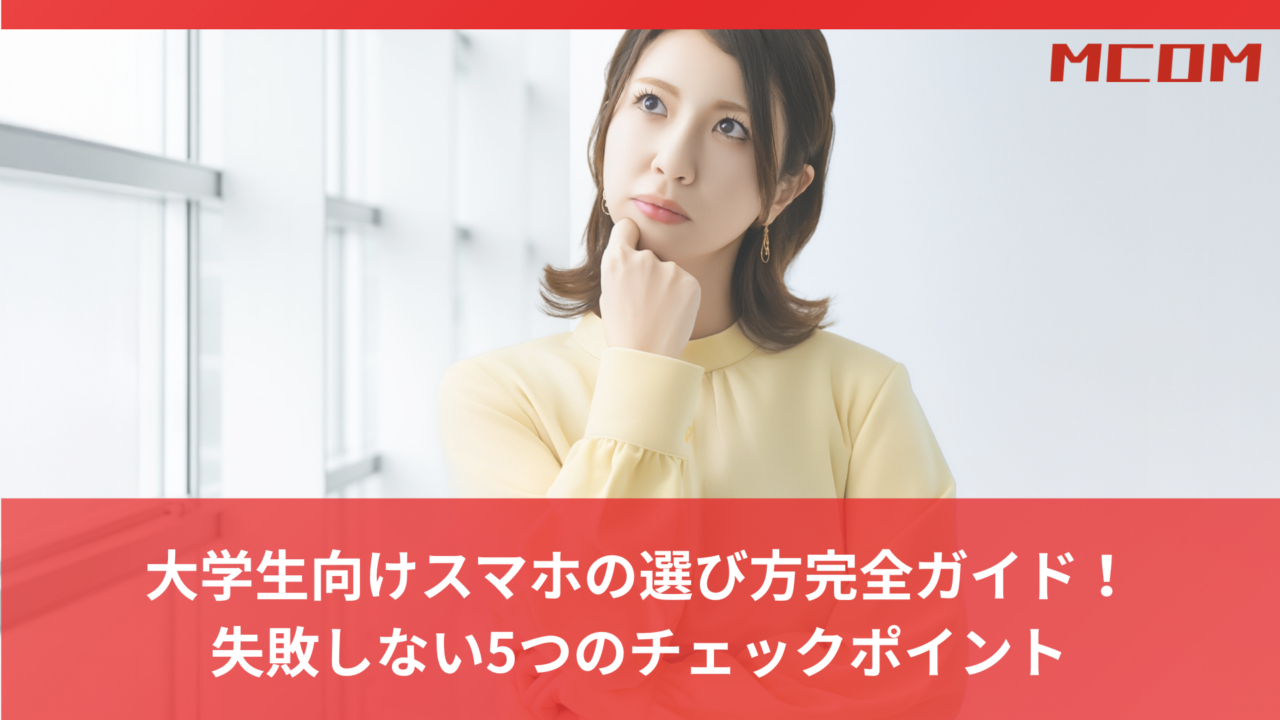 大学生向けスマホの選び方完全ガイド！ 失敗しない5つのチェックポイント
