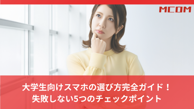 大学生向けスマホの選び方完全ガイド！ 失敗しない5つのチェックポイント